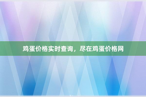 鸡蛋价格实时查询，尽在鸡蛋价格网