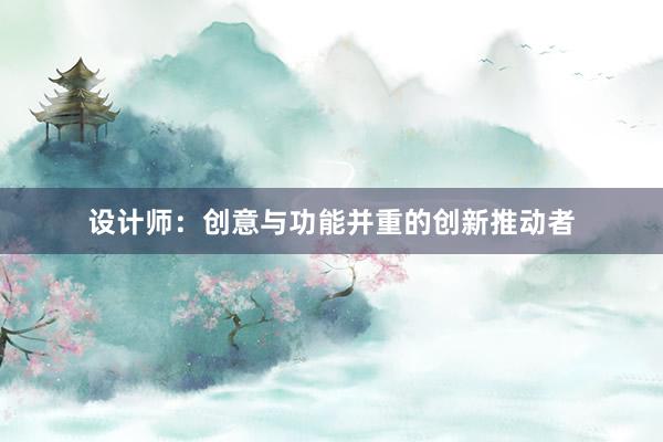 设计师：创意与功能并重的创新推动者