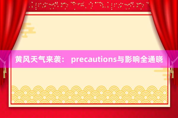 黄风天气来袭： precautions与影响全通晓